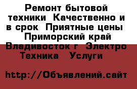 Ремонт бытовой техники. Качественно и в срок! Приятные цены! - Приморский край, Владивосток г. Электро-Техника » Услуги   